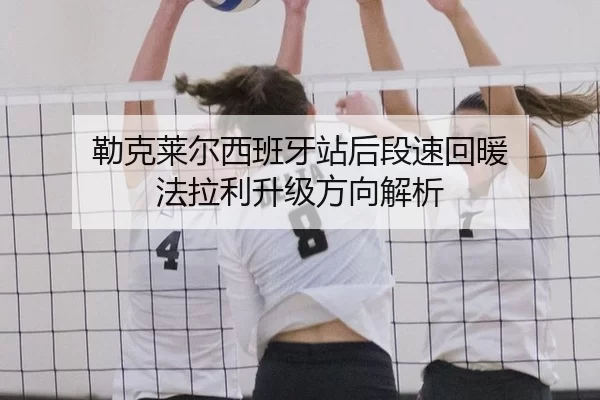 勒克莱尔西班牙站后段速回暖 法拉利升级方向解析（kaiyun）